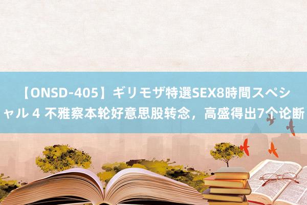 【ONSD-405】ギリモザ特選SEX8時間スペシャル 4 不雅察本轮好意思股转念，高盛得出7个论断