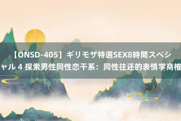 【ONSD-405】ギリモザ特選SEX8時間スペシャル 4 探索男性同性恋干系：同性往还的表情学商榷