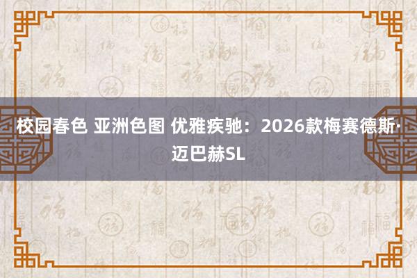 校园春色 亚洲色图 优雅疾驰：2026款梅赛德斯·迈巴赫SL