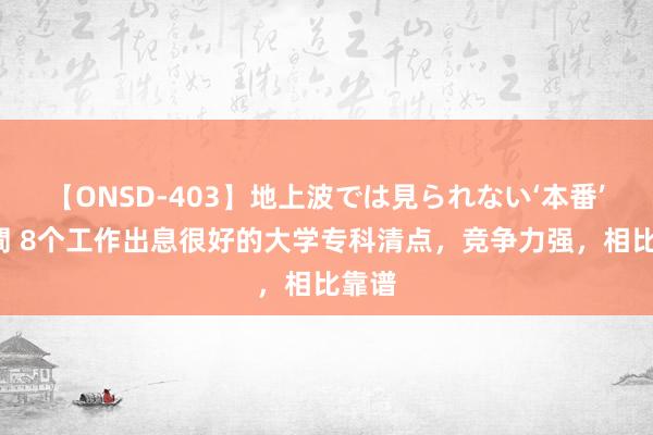 【ONSD-403】地上波では見られない‘本番’4時間 8个工作出息很好的大学专科清点，竞争力强，相比靠谱