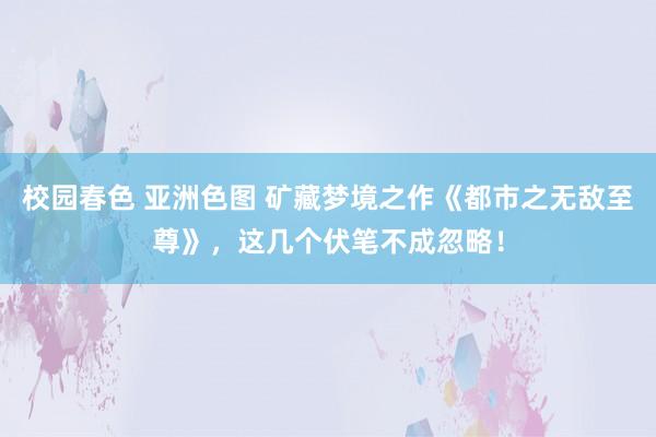 校园春色 亚洲色图 矿藏梦境之作《都市之无敌至尊》，这几个伏笔不成忽略！