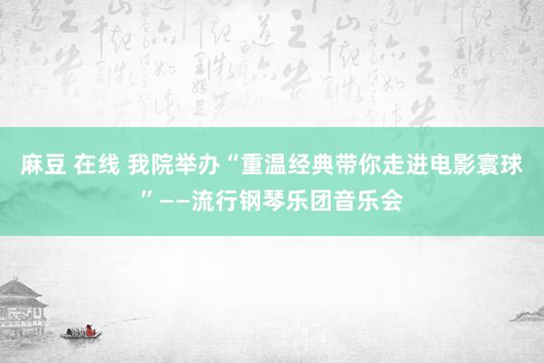 麻豆 在线 我院举办“重温经典带你走进电影寰球”——流行钢琴乐团音乐会